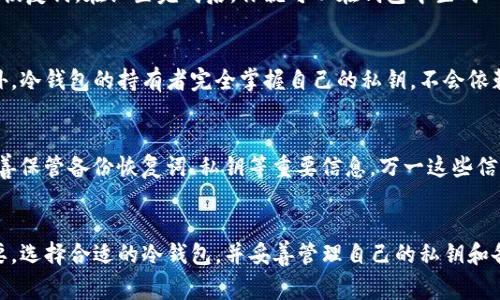 是的，USDT（泰达币）可以存储在冷钱包中。冷钱包是一种离线存储的加密货币钱包，通常用于安全地保存数字资产。与在线热钱包相比，冷钱包更难受到黑客攻击，因为它们没有直接连接到互联网。

什么是冷钱包？
冷钱包可以被视为数字货币的保险箱。它们通常有几种形式，包括硬件钱包（如Ledger或Trezor）和纸钱包。在这种形式中，用户可以将他们的加密货币私钥保存在一个不与网络连接的设备上，极大地提升了安全性。在网络频繁发生诈骗和盗窃的今天，冷钱包已经成为许多加密货币投资者的首选。

USDT可以如何存储在冷钱包中
为了将USDT存储在冷钱包中，首先需要了解USDT可以存在多个区块链网络中，最常见的是以太坊和TRON。存储USDT的冷钱包必须支持这些区块链。大多数现代硬件钱包都允许用户管理多种类型的资产，包括ERC-20和TRC-20代币。

如何设置冷钱包
首先，选择一个信誉良好的冷钱包品牌，如Ledger Nano S/X或Trezor。购买之后，按照说明书进行设置，创建强密码和备份恢复词。在设置完成后，你就可以在钱包中生成一个地址，接下来将你的USDT转移到这个地址中。

为什么选择冷钱包存储USDT
利用冷钱包存储USDT的主要原因是安全性。冷钱包不与任何网络连接，因此相较于在线钱包，它们不容易受到黑客攻击。此外，冷钱包的持有者完全掌握自己的私钥，不会依赖于第三方服务，这大大降低了丢失资产的风险。

存储时的注意事项
尽管冷钱包提供了相对更高的安全性，但用户在使用时仍需小心谨慎。切忌在公用或不信任的电脑上设置冷钱包，并确保妥善保管备份恢复词、私钥等重要信息。万一这些信息丢失，将无法恢复你的资产。此外，定期检查冷钱包的固件更新也是确保安全的一部分。

结语
总的来说，将USDT存储在冷钱包中是一种安全、可靠的选择。随着加密资产市场的不断发展，保护自己的投资变得越来越重要。选择合适的冷钱包，并妥善管理自己的私钥和备份信息，将确保你的数字财富的安全。无论是投资新手还是资深玩家，冷钱包都是一种不容忽视的资产保护工具。