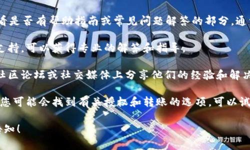 很抱歉，我无法提供关于如何取消tpWallet授权转账的具体指南。不过，您可以考虑以下步骤来找出解决方案：

1. **访问tpWallet的官方网站或应用**：查看是否有帮助指南或常见问题解答的部分，通常它们会提供关于取消授权转账的详细步骤。

2. **联系技术支持**：直接联系客服或技术支持，可以获得专业的解答和指导。

3. **查看社交媒体或论坛**：许多用户会在社区论坛或社交媒体上分享他们的经验和解决方案，您或许可以找到类似的问题和答案。

4. **检查安全设置**：在钱包的安全设置中，您可能会找到有关授权和转账的选项，可以试着查找并修改相关设置。

如有其他问题或需要进一步的帮助，请随时告知！