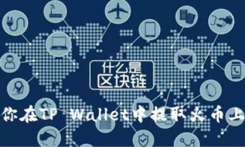 一步步教你在TP Wallet中提取火币上的SHIB币