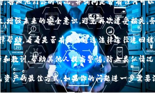 很抱歉，你遇到了这样的情况。针对币被盗的问题，我建议你立即采取以下步骤来保护自己的资产：

1. **停止使用受影响的钱包**：如果你确认在tpWallet里的币被盗，建议你立即停止使用该钱包，避免进一步的损失。

2. **更改所有相关账户的密码**：如果你的钱包与任何其他账户（例如邮箱、交易所等）相关联，立即更改这些账户的密码，并启用双重认证（2FA）。

3. **检查交易记录**：查看你在tpWallet上的所有交易记录，找出可疑的交易，并记录下这些信息，以备后续处理。

4. **联系客户支持**：尝试联系tpWallet的官方客户支持，告知他们你的情况，并询问是否有任何可以挽回损失的措施。

5. **增强安全意识**：通过学习关于加密货币的安全常识，增强未来的安全意识，避免再次遭受损失。务必使用强密码，不同服务使用不同密码，且定期更改密码。

6. **考虑法律帮助**：如果你损失严重，可以考虑寻求法律帮助，看看是否有办法通过法律途径追回被盗资产。

7. **分享经历**：建议在相关的论坛或社区分享你的经历和教训，帮助其他人提高警惕，防止类似情况发生。

请记住，数字资产的安全性尤为重要，谨慎小心是保护自己资产的最佳方式。如果你的问题进一步需要深入讨论，请随时分享更多细节。