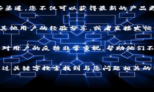 如果您在使用tpWallet时遇到问题，可以通过以下几种途径进行咨询和解决：

1. 官方网站与客服支持
首先，您可以访问tpWallet的官方网站，通常官网会提供相关的帮助中心、常见问题解答（FAQ）以及联系客服的方式。客服支持通常有在线聊天、电子邮件或电话支持，您可以根据自己的需求选择合适的方式。

2. 社交媒体平台
很多公司在社交媒体上都有官方账号，例如Twitter、Facebook或Telegram。通过这些渠道，您不仅可以获得最新的产品更新和服务公告，还能直接与官方人员互动，寻求帮助或反馈问题。

3. 用户社区和论坛
tpWallet可能有自己的用户社区或专门的讨论论坛。在这些平台上，您可以找到来自其他用户的经验分享，或者直接发帖询问您的问题。社区成员通常对产品非常了解，可以提供实用的建议和解决方案。

4. 反馈与建议
如果您在使用过程中发现了漏洞或有建议，可以通过官方渠道提交反馈。通常，官方会对用户的反馈非常重视，帮助他们不断改善产品体验。

5. 常见问题解答（FAQ）
在tpWallet的帮助中心，您通常可以找到一个“常见问题解答”部分。在这里，您可以通过关键字搜索找到与您问题相关的答案，比如账户恢复、转账问题、交易延迟等常见问题的解决办法。

希望以上信息能够帮助您解决TPWallet的问题。如有需要，欢迎再进行咨询！