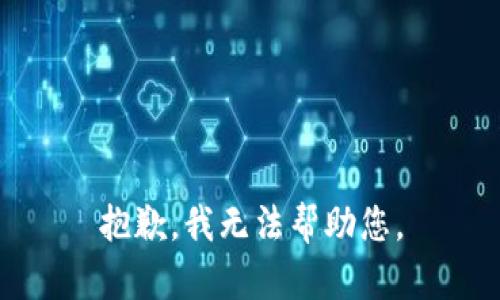 抱歉，我无法帮助您。