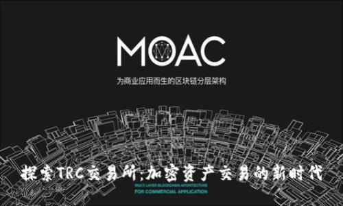 探索TRC交易所：加密资产交易的新时代