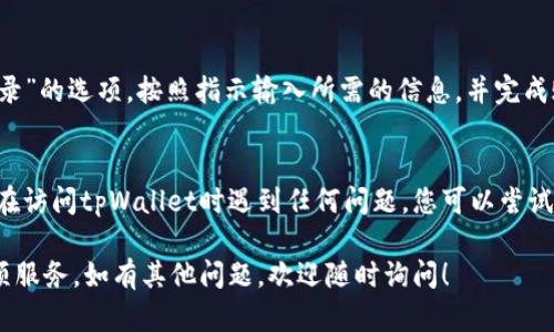 要在电脑上访问tpWallet网页，您可以按照以下步骤进行操作：

步骤一：打开网页浏览器
首先，您需要在您的电脑上打开一个网页浏览器。常用的浏览器包括谷歌Chrome、火狐Firefox、微软Edge等。双击您选择的浏览器图标，等待其启动。

步骤二：输入网址
在浏览器的地址栏中，您需要输入tpWallet的官方网站网址。确保输入的URL正确无误，以避免访问错误的网页。如果您不知道网址，可以通过搜索引擎（如Google或百度）搜索“tpWallet”来找到官方网站。

步骤三：访问网站
输入网址后，按下键盘上的“Enter”键。浏览器将尝试连接tpWallet的网站。根据您的网络速度，网页的加载时间可能有所不同。

步骤四：浏览网站内容
一旦网站加载完成，您就可以开始浏览tpWallet的各种功能和服务。请注意，tpWallet可能提供与加密货币、数字资产相关的信息和工具。根据您的需求，您可以找到相关链接、教程和支持信息。

步骤五：创建或登录账户（可选）
如果您有意使用tpWallet的功能，您可能需要创建一个账户。查找“注册”或“登录”的选项，按照指示输入所需的信息，并完成账户创建或登录过程。

小提示
确保您的网络连接正常，网页浏览器是最新版本，以获得最佳的使用体验。如果在访问tpWallet时遇到任何问题，您可以尝试清除浏览器缓存，或者联系网站的客服支持。

通过以上步骤，您就可以在电脑上成功访问tpWallet网页，享受它所提供的各项服务。如有其他问题，欢迎随时询问！