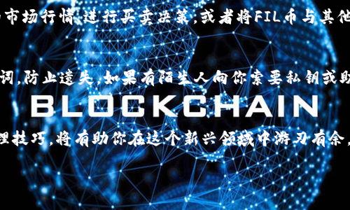 如何在tpWallet中轻松收取FIL币，快速掌握数字资产管理技巧！

关键词：tpWallet, FIL币, 数字资产

引言
在这个数字货币迅猛发展的时代，FIL币作为Filecoin网络的重要组成部分，成为越来越多投资者关注的对象。对于想要收取和管理FIL币的用户来说，选择一个合适的钱包至关重要。tpWallet作为一款功能强大且用户友好的数字资产管理工具，提供了便捷的方式来收取和管理FIL币。本文将详细介绍如何在tpWallet中收取FIL币，并为你提供一些数字资产管理的实用技巧。

第一步：下载和安装tpWallet
首先，要在你的设备上下载并安装tpWallet。这款钱包支持多个操作系统，包括iOS和Android，让用户能够随时随地管理自己的数字资产。你可以在应用商店中搜索“tpWallet”，点击下载并安装。安装完成后，打开tpWallet，按照提示完成初始设置，包括创建新钱包或导入已有钱包。

第二步：创建FIL币钱包
在tpWallet中创建FIL币钱包相对简单。你只需要选择“添加资产”功能，找到FIL币，并选择“创建钱包”。系统将自动生成一个FIL币地址，这个地址将是你接收FIL币的唯一标识。务必妥善保管这个地址，避免在转账过程中出现错误。同时，tpWallet还会为你提供助记词，确保在设备丢失或故障的情况下，你依然可以恢复钱包，因此，请将助记词保存在安全的地方。

第三步：获取FIL币地址
在创建好FIL币钱包后，你需要获取自己的FIL币地址。打开tpWallet，找到你创建的FIL钱包，点击“接收”功能。此时，系统会显示你的FIL币地址，以及一个二维码。你可以复制地址，或者使用二维码来方便转账。无论是从其他钱包转账，还是通过交易所购买FIL币，确保使用这个地址，以便成功接收你的FIL币。

第四步：转账FIL币到tpWallet
获取到自己的FIL币地址后，接下来就是从其他钱包或交易所转账FIL币到你的tpWallet。登录你所使用的交易所账户，选择提现功能，将你之前复制的FIL币地址粘贴到提现地址栏，并输入你想要转账的数量。确保在确认提现信息前，再次核对地址是否无误。这一步骤至关重要，因为如果地址错误，资产将无法追回。

第五步：确认收款
转账后，你可以在tpWallet中查看FIL币的到账状态。一般情况下，转账会在几分钟内完成，具体时间取决于区块链的确认速度。一旦交易完成，你将在钱包的主界面看到新的FIL币余额。如果没有看到余额变化，可以尝试刷新页面，或者等待更长的时间，以确保交易完成。如果问题持续存在，可以查看交易所的历史交易记录，确认转账是否成功。

第六步：管理你的FIL币
在成功收取FIL币后，你可以开始管理自己的数字资产。tpWallet提供了丰富的数据分析和管理工具，帮助用户更好地了解自己的资产状况。你可以实时查看FIL币的市场行情，进行买卖决策，或者将FIL币与其他数字货币进行兑换。同时，tpWallet还支持资产的安全转移，让用户随时随地安全、方便地管理自己的数字资产。

第七步：安全性建议
作为数字资产持有者，安全性始终是首要考虑的问题。确保你的tpWallet应用保持更新，使用复杂的密码保护你的账号。同时，请定期备份你的钱包，并妥善保管助记词，防止遗失。如果有陌生人向你索要私钥或助记词，请提高警惕，切勿轻信以免造成资产损失。

总结
在tpWallet中收取FIL币的过程并不复杂，只需按照以上步骤进行操作，你就能轻松管理自己的数字资产。随着区块链技术的不断发展，掌握这些基本的数字资产管理技巧，将有助你在这个新兴领域中游刃有余。不论是投资、交易还是理财，tpWallet都能为你提供极大的便利。希望每位用户都能够在数字货币的世界中，实现财富的增值与积累。 

记住，每一次投资都需谨慎决策，让我们共同期待FIL币未来的发展，为自己的数字资产保驾护航！