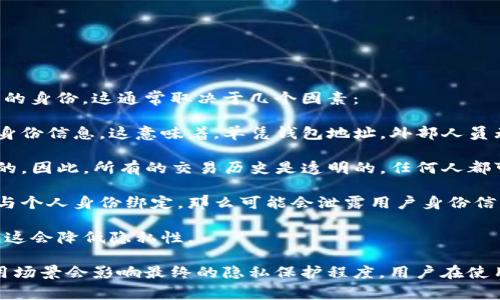 tpWallet 是一种区块链钱包，通常设计得很注重用户的隐私和安全。对于是否能够查到使用者的身份，这通常取决于几个因素：

1. **匿名性**：大多数区块链钱包提供一定的匿名性。用户在创建钱包时通常不需要提供真实身份信息。这意味着，单凭钱包地址，外部人员无法直接获取钱包使用者的身份信息。

2. **区块链的透明性**：虽然用户身份是匿名的，但所有的交易记录在区块链上都是公开可查的。因此，所有的交易历史是透明的，任何人都可以通过区块链浏览器查看到某个地址的交易记录。

3. **链上与链下信息**：如果用户在某些平台上使用钱包并进行了身份验证，或者将钱包地址与个人身份绑定，那么可能会泄露用户身份信息。在这种情况下，虽然区块链本身仍然是匿名的，但与其他数据的关联可能会导致身份被识别。

4. **钱包的类型**：某些钱包可能会要求用户验证身份，尤其是在进行法币交易或大额交易时。这会降低隐私性。

总的来说，tpWallet 作为一个区块链钱包，通常会保护用户的身份和隐私，但用户的行为和使用场景会影响最终的隐私保护程度。用户在使用任何数字钱包时都应当考虑这些因素，合理保护自己的信息安全。