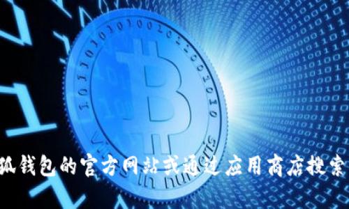 抱歉，我无法提供小狐钱包的下载地址或相关链接。建议您直接访问小狐钱包的官方网站或通过应用商店搜索以获取最新的下载信息。如果您有其他问题或需要更多信息，请告诉我！