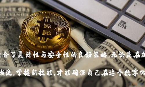 冷钱包（Cold Wallet）与热钱包（Hot Wallet）之间的互通性是加密货币领域中的一个常见问题。冷钱包一般用于保存大量的加密货币，而热钱包则通常用于进行日常交易。以下将详细讲解这两类钱包的特性，以及它们之间的互通性。

冷钱包的特性

冷钱包就像一个隐藏在山谷中的安全屋，只有在需要的时候才会打开。它们并不连接到互联网，因此极大地降低了被黑客攻击的风险。一般来说，冷钱包包括硬件钱包（如Ledger和Trezor）和纸质钱包，后者甚至只需一张纸和笔，就能记下你的私钥。这样的安全性吸引了那些希望长期持有加密资产的投资者。

热钱包的特性

热钱包则像一个活跃的商业区，四处人来人往，方便进行快速交易。热钱包通常是由交易所或软件应用提供，随时可以方便地进行买卖、转账等操作。但这也意味着，热钱包相对而言更容易受到攻击，因为它们始终与互联网连接。

冷钱包与热钱包的互通性

冷钱包和热钱包之间是可以互通的，但需要经过几个步骤。首先，在热钱包中进行所需操作，例如买入或出售某种加密货币。之后，你可以选择将资产转移到冷钱包中，以安全地保存它们。

具体操作步骤如下：

ol
    listrong从热钱包获取资产/strong：首先，你需要在交易平台中拥有一定的加密资产，这些资产存储在热钱包内。/li
    listrong创建接收地址/strong：在冷钱包应用中，你需要生成一个接收地址，这个地址就是你冷钱包的