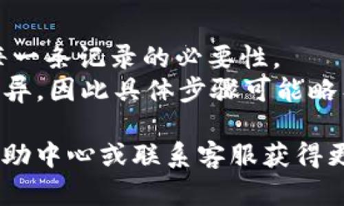 在tpWallet中删除收款记录的具体步骤可以按以下方式进行。不过，请注意，具体步骤可能会因应用版本或更新而有所不同，下面的步骤仅供参考：

### 删除收款记录的步骤

步骤一：打开tpWallet应用
首先，确保你的手机已经安装并更新到最新版本的tpWallet应用。点击应用图标，打开tpWallet。

步骤二：进入收款记录页面
在tpWallet的主界面，通常会有一个“钱包”或者“交易记录”的选项。点击进入你所需查看的部分，找到“收款记录”。

步骤三：选择需要删除的记录
在收款记录页面，你将看到一个详细的交易列表。浏览这些记录，找到你希望删除的收款记录。通常每一条记录旁边都会有一个“删除”或“更多”选项。

步骤四：确认删除
点击你想要删除的收款记录旁边的“删除”选项。系统会弹出一个确认对话框，询问你是否确定要删除该记录。确认你的选择，通常需要点击“确定”或“删除”按钮。

步骤五：检查记录是否删除成功
删除后，返回收款记录页面，确保你所选的记录已经从列表中移除。可以通过刷新页面来确认。

### 注意事项

- **权限问题**：请确保你有必要的权限进行记录删除操作。
- **不可恢复性**：删除后的记录通常无法恢复，因此请仔细确认每一条记录的必要性。
- **应用更新**：不同版本的tpWallet可能在界面和功能上存在差异，因此具体步骤可能略有不同。

如果在使用tpWallet过程中还有其他问题，可以参考应用内部的帮助中心或联系客服获得更多支持。