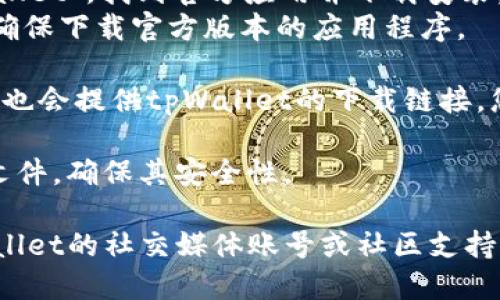 您可以通过以下几种方式下载tpWallet：

1. **官方网站**：访问tpWallet的官方网站，通常在正式网站上会提供最新版本的下载链接。确保您访问的是官方渠道，以避免下载到恶意软件。

2. **应用商店**：
   - **安卓用户**：前往Google Play商店，搜索“tpWallet”，找到官方应用并下载安装。
   - **苹果用户**：在App Store中搜索“tpWallet”，确保下载官方版本的应用程序。

3. **区块链社区**：一些区块链相关的论坛或社群可能也会提供tpWallet的下载链接，您可以查看相关讨论和推荐。

4. **安全性检查**：下载后，请确保使用杀毒软件扫描文件，确保其安全性。

如果您有任何问题或需要进一步的帮助，可以访问tpWallet的社交媒体账号或社区支持页面。