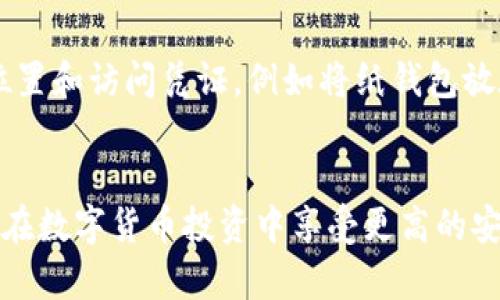 将狗狗币（Dogecoin）提到冷钱包是保护您资产的一个重要步骤。冷钱包是一种离线储存方式，能够有效防止网络攻击和盗窃。以下是将狗狗币提到冷钱包的具体步骤。

第一步：选择合适的冷钱包
冷钱包有多种形式，最常见的是硬件钱包和纸钱包。硬件钱包是物理设备，如Ledger或Trezor等，可以安全地存储您的加密货币。纸钱包则是将您的公钥和私钥打印在纸上。选择冷钱包时，请确保选择一个声誉良好的品牌，以及确保购买渠道的安全。

第二步：创建钱包
如果您选择硬件钱包，请按照设备说明书进行设置。通常，您需要连接设备到电脑，设置密码，并生成新的钱包地址。如果是纸钱包，您可以使用在线生成器生成公钥和私钥，确保在生成后立即将其下载并打印出来，然后将其安全存放。

第三步：从交易所提取狗狗币
如果您的狗狗币目前存放在交易所，您需要通过交易所的提现功能将其转移到您的冷钱包。在交易所，找到“提现”或“提币”选项，输入您的冷钱包地址，确保地址无误。一般情况下，交易所会要求您进行身份验证和交易确认。完成后，根据交易所的提示，到账时间通常在几分钟到几个小时之间。

第四步：确认狗狗币到账
一旦您提交了提币请求，您可以通过区块链浏览器（如Dogechain.info）来确认交易。输入您的冷钱包地址，您可以看到最近的交易记录以及到账情况。确认狗狗币已成功转入您的冷钱包后，务必确保私钥和助记词的安全，切勿与他人分享。

第五步：定期检查和维护
虽然冷钱包相对安全，但定期检查和维护是必要的。确认狗狗币的存储状态，确保没有丢失或被盗。同时，妥善保存冷钱包的物理位置和访问凭证，例如将纸钱包放在安全的地方，或确保硬件钱包的密码不被他人知晓。

总结
将狗狗币提到冷钱包是保护您资产的重要措施。通过选择合适的钱包、正确操作提币流程，以及确保私钥和助记词的安全，您可以在数字货币投资中享受更高的安全性和安心。记住，加密货币投资虽具潜力，但同样伴随风险，因此，保持警惕和遵循良好的安全实践是至关重要的。