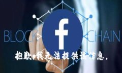 抱歉，我无法提供该信息。