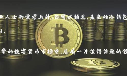 titulo如何在冷钱包项目中发展你的技能与经验，成就一份亮眼的简历/titulo  
冷钱包, 区块链, 加密货币/guanjianci

引言：走进冷钱包的世界
随着加密货币的崛起，数字资产的安全性愈发受到关注。在这个新兴而又复杂的领域，冷钱包作为一种安全存储加密货币的方式，成为了不可或缺的工具。它就像晨雾中的老桥，稳重而坚固，为无数投资者提供了安心的港湾。作为一名参与冷钱包项目的专业人士，你的简历不仅仅是一纸文档，更是你在这个瞬息万变的行业中不断追求卓越的见证。

什么是冷钱包？
冷钱包，顾名思义，是一种没有连接到互联网的加密货币存储设备。它就如同一座封闭的宝藏室，有效阻挡黑客的侵入，保障用户的资产安全。不同于热钱包（在线钱包），冷钱包提供了更强的安全性，适合长期存放大量数字货币。我们可以把冷钱包比作一位深藏不露的守护者，时刻保护着你的财富，抵御外界的威胁。

加入冷钱包项目的理由
在这个信息技术飞速发展的时代，加入冷钱包项目无疑是一个明智的选择。首先，冷钱包的市场需求正在迅猛增长。随着越来越多的人意识到数字资产安全的重要性，冷钱包的使用率大幅上升。这为你提供了丰富的职业机会，让你在这个行业中脱颖而出。

其次，冷钱包项目的工作不仅挑战性十足，还能让你收获丰富的经验。例如，你可能会参与到冷钱包的设计、开发和测试中，这些都是提升自己技术能力的绝佳机会。想象一下，你在静谧的办公室里，手握设计图纸，进行数字资产安全性设计，面对着来自世界各地的用户需求，肆意发挥你的创造力。

如何在简历中展示你的冷钱包项目经验
一份优秀的简历犹如一幅精美的画作，每一个细节都应该经过精心雕琢。在你的简历中，首先需要明确展示你在冷钱包项目中的角色和贡献。比如，如果你负责设计冷钱包的用户界面，可以突出你在用户体验（UX）和用户界面（UI）设计方面的成就。

其次，用具体的数据来量化你的成果。例如，“在我的领导下，冷钱包项目的用户接受度提高了30%”，这样可以使你的成就更加显而易见。此外，加入一些行业相关的技能，比如区块链技术、密码学和网络安全等，会让你的简历更具吸引力。

增强你的冷钱包项目技能
为了在冷钱包项目中取得成功，你需要不断提升自己的技能和知识。学习区块链的基本概念是必须的，理解去中心化的原理和加密货币的运作机制能够帮助你更好地适应这个领域。此外，掌握相关编程语言（如 Solidity、JavaScript）和工具（如 Git、Docker）也是至关重要的。

除了技术能力外，团队合作能力和沟通技巧同样重要。在冷钱包项目中，你将与设计师、开发者和项目经理紧密协作，因此良好的沟通能力能帮助你更有效地传达和实现项目目标。

冷钱包项目的未来趋势
随着加密货币系统的不断发展，冷钱包的未来将迎来更多的挑战与机遇。越来越多的企业将认识到冷钱包在保护数字资产方面的重要性，因此会对专业人士的需求上升。你可以预见，未来的冷钱包将更加智能化，结合生物识别技术、人工智能算法等，提供用户更为安全、便捷的使用体验。

而你作为冷钱包行业的一份子，应当时刻保持对行业动态的关注，持续学习新技术、新理念，在快速发展的潮流中抓住机遇，给自己的职业生涯增光添彩。

总结：携手共赴冷钱包未来
冷钱包项目不仅是一种职业选择，更是一段充满探索与创新的旅程。通过不断的学习与实践，你将把自己的简历打造成行业的先锋之作。在这个变化无常的数字货币市场中，总有一片值得信赖的领域在等待你去开拓，就像晨雾中的老桥，静默但坚定，让无数人找到了安全的通道。

准备好加入冷钱包项目的挑战了吗？从今天开始，将你的热情与专业结合起来，书写属于你的精彩篇章！