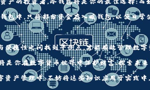 为了更好地理解冷钱包和暖钱包的区别，下面将详细介绍这两种钱包的主要特点、优缺点以及使用场景。同时会提供相关的图示和描述来帮助你更直观地理解这两种数字资产存储方式。

冷钱包：安全性与隔离性

冷钱包，是一种完全脱离互联网的数字资产存储方式。可以像老式的木质保险箱一样，安全而稳固。冷钱包通常被用于长期存储加密货币。它的典型形式包括硬件钱包、纸钱包等。

硬件钱包就像是一个小型的USB设备，里面装有高强度的加密技术，可以有效抵御黑客攻击。许多硬件钱包配有物理按钮和屏幕，使得用户在进行交易时，能够确认每一步操作，增加安全性。

纸钱包更像是具有特殊防伪功能的邮票。在纸张上生成和打印出公钥和私钥，它的优点是不会受到电子设备的攻击，但缺点是如果纸张被损坏或遗失，资产也随之消失。

暖钱包：便捷性与灵活性

反之，暖钱包则是在线存储的形式，像是随时可以拿在手中的钱包。它的主要特征是方便、快速，例如手机应用程序、桌面应用等。暖钱包让用户能够更便捷地进行日常交易、支付和转账。

像是Coinbase、Blockchain.com等在线平台，用户只需下载应用，便可以在几分钟内创建自己的虚拟钱包。用户可以快速接收或发送数字货币，适合频繁进行交易的人士。

不过，暖钱包的不足之处在于，一旦用户的设备受到黑客攻击，或者是遇到网络问题，资产可能会面临较高的风险。因此，选择使用暖钱包时，用户需要格外注意安全措施，及时更新软件，设定复杂的密码及二次验证。

冷钱包与暖钱包的比较

要了解冷钱包和暖钱包的区别，我们可以从以下几个方面进行比较：

ul
  listrong安全性/strong：冷钱包的安全性最高，因为它完全不连接互联网，而暖钱包虽便捷但面临网络攻击风险。/li
  listrong使用频率/strong：冷钱包适合长时间不动用的资产存储，而暖钱包则适合频繁交易的用户。/li
  listrong便捷性/strong：暖钱包的操作便捷，用户可以随时随地进行交易，而冷钱包则需要更复杂的步骤来进行资产转移。/li
  listrong存储方式/strong：冷钱包有实物形态，如硬件、纸钱包，而暖钱包则是电子形式，存在于智能手机、电脑等设备中。/li
/ul

选择合适的钱包

选择冷钱包还是暖钱包，主要取决于个人的使用需求。如果你是一个注重安全、希望长期持有数字资产的投资者，冷钱包将是你的最佳选择；而如果你是一位频繁交易的用户，希望方便快捷地进行交易，暖钱包则更适合你。

在选择之前，用户还应该考虑如何将两者结合使用。比如，可以将大部分长期持有的资产存储在冷钱包中，只将部分资金存入暖钱包，以便日常使用，从而最大限度地降低风险。

总结：安全与便捷的平衡

在迅速发展的加密货币市场中，冷钱包和暖钱包各自拥有独特的优势和局限。我们必须在安全性与便捷性之间找到平衡点，才能有效管理数字资产。在选择合适的钱包时，要根据自己的需求进行合理规划，以确保数字资产的安全和顺利交易。

最终，无论你选择冷钱包还是暖钱包，确保始终保持警惕，定期备份信息，并随时更新安全措施。这将是你在数字货币世界中保护财富、探索未来的坚实基础。 

通过这样深度的解析，相信您对冷钱包与暖钱包的区别有了更为直观和清晰的理解。在未来的数字资产管理中，不妨将这些知识应用于实践中，也许会为您的投资道路带来更多的启发和帮助。