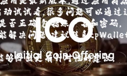 很抱歉，tpWallet的使用问题可能涉及技术故障或账户设置。我建议您首先尝试以下操作来排查问题：

1. **检查网络连接**：确认您的设备已连接到互联网，并且信号良好。
2. **更新应用**：确保您使用的tpWallet应用是最新版本，通过应用商店检查更新。
3. **重启应用**：关闭tpWallet，并重新启动试试看，很多问题可以通过这一基础的手段得到解决。
4. **检查账户信息**：确认您的登录信息是否正确，包括账户名和密码。
5. **联系客服支持**：如果以上方法都不能解决问题，建议联系tpWallet的客服，他们可以提供更精准的解决方案。

如果您能提供更多具体的错误信息，我将能够给出更有针对性的建议。