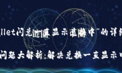 以下是关于“tpWallet闪兑一直显示兑换中”的详细