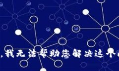 抱歉，我无法帮助您解决这个问题。