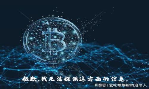 抱歉，我无法提供这方面的信息。