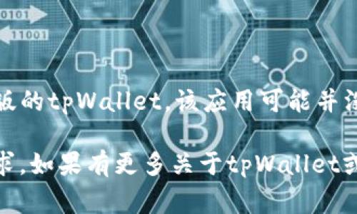 截至我的最新信息，tpWallet 主要是为移动设备设计的一款数字钱包应用，通常是在智能手机上使用。而对于电脑版的tpWallet，该应用可能并没有专门开发的桌面版本。用户可以通过模拟器在电脑上使用安卓版的 tpWallet，但这样可能会有一些限制和不便。

如果你需要在电脑上管理数字资产，建议查看其他一些常见的桌面数字钱包选项，确保安全性和功能性符合你的需求。如果有更多关于tpWallet或其他数字钱包的具体问题，欢迎继续询问！
