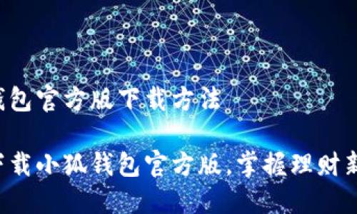 小狐钱包官方版下载方法

轻松下载小狐钱包官方版，掌握理财新技能!