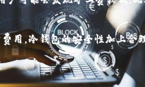 在讨论冷钱包转账USDT（泰达币）的矿工费之前，我们需要先理解几个核心概念。

冷钱包与热钱包的区别
冷钱包就像是一个锁在保险箱里的珍贵金银财宝。它不与互联网直接连接，因此能够有效避免黑客的攻击和网络诈骗的威胁。而热钱包则像是你放在口袋里的零钱包，方便快捷，但安全性相对较低。

USDT的转账与矿工费
USDT是基于区块链技术的一种稳定币，许多用户选择使用它进行交易和转账。在转账过程中，矿工费（也称交易费用）是激励矿工将交易数据写入区块链的重要费用。这就像是你在快递公司寄件时支付的运费，确保你的包裹能够顺利送达。

矿工费的计算
矿工费用通常依赖于几种因素，包括网络的拥堵程度、转账的金额和所选择的转账速度。每当网络中有大量交易时，矿工们会优先处理支付了更高费用的交易。因此在网络拥堵时，矿工费会相应增加。

具体到USDT转账矿工费的计算，用户可以通过交易所或者钱包服务提供商的界面进行查看。这些平台通常会显示当前的矿工费用，并建议用户支付一定的金额以确保交易能够被迅速确认。

如何降低矿工费
若用户希望降低矿工费，可以选择在网络较为空闲的时段进行转账。例如，通常在周末，网络的交易量会减少，用户可能会发现矿工费较低。此外，不同钱包和交易所对于矿工费的计算方式可能有所不同，用户应多加比较，选择费用较低的服务进行转账。

结论
在进行USDT的冷钱包转账时，虽然矿工费是不可避免的，但通过选择合适的时间和平台，可以有效降低这部分费用。冷钱包的安全性加上合理的交易策略，能够为用户提供更加高效和安全的数字货币管理方式。

希望以上内容能帮助你更好地理解关于冷钱包转账USDT所需的矿工费。如果你还有其他问题，欢迎继续询问！