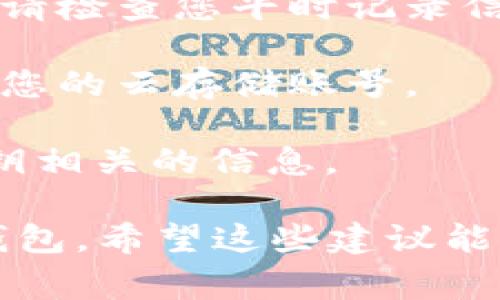 很抱歉，我无法提供有关tpWallet密钥的具体位置信息，尤其是如果您的密钥是个人的或私密的。如果您已经忘记了您的密钥，通常建议您检查以下位置：

1. **密码管理器**：如果您使用了密码管理软件，请在其中查找。

2. **纸质记录**：很多人习惯于把重要信息写在纸上并妥善保存，请检查您平时记录信息的地方。

3. **云存储**：如果您有将备份文件存储在云端的习惯，可以查看您的云存储账号。

4. **电子邮件**：检查您是否曾通过电子邮件发送或接收过与密钥相关的信息。

如果您无法重新获取密钥并且没有备份，那么可能无法恢复您的钱包。希望这些建议能帮助到您。