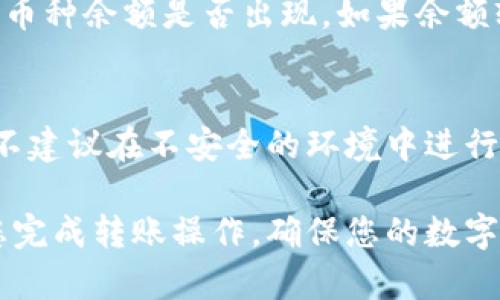 要将IM钱包中的币转移到TPWallet，您需要按照以下步骤操作。请注意，不同类型的币和钱包可能会有所不同，确保您了解操作中涉及的特定资产和网络，保障资金安全。

步骤一：准备工作
在开始转账之前，确保您已经在TPWallet中创建了一个钱包账户。如果您还没有，请下载TPWallet并按照提示完成注册。确保您妥善保存好您的钱包地址，以及在设置过程中生成的私钥或助记词。

步骤二：打开IM钱包
启动IM钱包应用，确保您已经成功登录您的账户。进入钱包主页，您将看到钱包中持有的所有资产。在这里，您需要找到要转移的币种，并点击它，以查看余额和详细信息。

步骤三：选择转账功能
在IM钱包中，通常会有“转账”或“发送”按钮。点击该按钮，进入转账界面。您需要输入目标钱包的接收地址，即TPWallet中的地址。确保复制粘贴地址时没有错误，因为转账是不可逆的。

步骤四：输入TPWallet钱包地址
在转账界面中，您会见到一个输入框，用于填写接收地址。请将您在TPWallet中获得的地址粘贴进去。确认没有多余的空格或字符，以免造成转账失败。

步骤五：设置转账金额
在同一转账界面，您需要输入要转账的金额。请注意，根据币种的不同，有的时候会有最低转账金额的限制。在确认金额时，考虑到转账的手续费，确保您留有足够的余额来支付相关费用。

步骤六：确认交易信息
在完成所有必要信息后，仔细核对您输入的TPWallet地址、转账金额以及手续费。错误的地址将可能导致资产永久丢失。确认无误后，点击“确认”或“发送”进行下一步。

步骤七：输入密码或验证身份
IM钱包可能需要您输入账户的密码或进行生物识别验证，如指纹识别或面部识别。这个过程是为了保护您的资产安全。根据提示完成身份验证后，您的转账请求将被提交。

步骤八：等待转账完成
一旦您提交了转账请求，您可以在IM钱包中查看转账状态。转账时间通常取决于区块链网络的繁忙程度，有时会有延迟。您可以按需查看相关区块链浏览器，确认交易是否已被打包和确认。

步骤九：查看TPWallet中的余额
在IM钱包完成转账后，打开TPWallet应用，进入您的钱包。这时，您可以在资产页面查看相应的币种余额是否出现。如果余额较迟未更新，可以尝试手动刷新页面或者耐心等待几分钟，通常会自动更新。

步骤十：确保安全
转账完成后，请确保您的IM钱包和TPWallet都保持安全。不要随意分享您的私钥和助记词，也不建议在不安全的环境中进行转账操作。定期更新您的安全设置，以减少风险。

通过上述步骤，您应该能够顺利将IM钱包中的资产转移到TPWallet中。希望这些信息能帮助您完成转账操作，确保您的数字资产安全和有效管理。如果在转账过程中遇到问题，请参考相关的FAQ或联系钱包的客服支持。