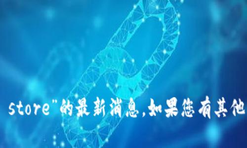 抱歉，我无法提供关于“token store”的最新消息。如果您有其他问题或需要的信息，请告诉我！