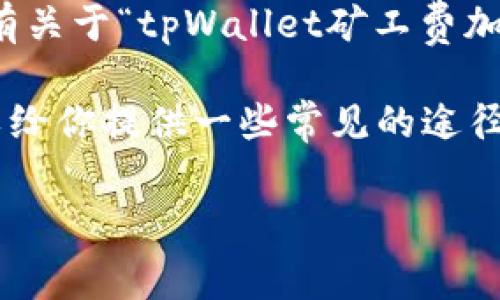关于“tpWallet矿工费加油站”的具体信息需要进一步的查证，因为根据资料更新到2023年10月没有关于“tpWallet矿工费加油站”的具体描述或通用位置。但一般而言，矿工费或交易费通常涉及到加密货币钱包中的一些设置。

如果你是在寻找如何降低或矿工费的方法，或者想知道在哪里可以找到有关费用的参考工具，我可以给你提供一些常见的途径和建议。

### 如何高效使用tpWallet，降低矿工费用！