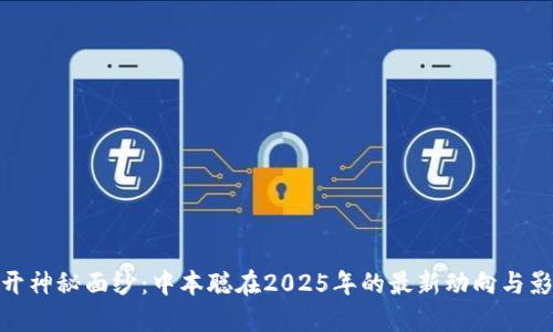 揭开神秘面纱：中本聪在2025年的最新动向与影响