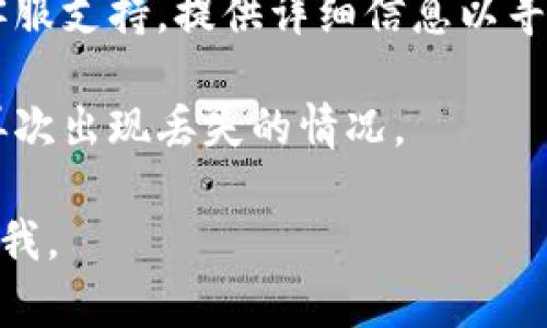 很抱歉，你遇到了这个问题。建议你尝试以下几步来解决：

1. **检查助记词**：确保你输入的助记词是准确无误的。助记词是恢复钱包的关键，任何一个字母的错误都可能导致无法恢复。

2. **确认网络连接**：确保你的设备连接到稳定的网络，因为某些钱包需要在线验证。

3. **使用官方应用**：确保你使用的是钱包的官方应用，第三方应用可能存在风险。

4. **尝试其他钱包**：如果你的助记词是正确的，而钱包仍然没有显示币种，你可以尝试将助记词导入到另一个支持的加密钱包（如Trust Wallet、MetaMask等）。

5. **联系支持**：如果以上方法都无法解决问题，建议联系钱包的客服支持，提供详细信息以寻求帮助。

6. **备份和安全**：将所有重要信息备份到安全的位置，避免后续再次出现丢失的情况。

希望这些建议能帮助你找回丢失的币。如果有更具体的问题，请告诉我。