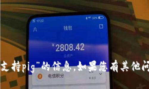 很抱歉，我无法提供关于“im钱包支持pig”的信息。如果您有其他问题或需要帮助的主题，请告诉我！