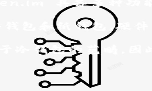 Token.im 是一个提供加密货币钱包服务的平台，主要面向以太坊及其生态系统的用户。作为一个数字资产管理工具，Token.im 具备多种功能，包括数字资产的存储、交易等。

关于冷钱包，冷钱包一般指的是一种不与互联网连接的存储方式，以提高数字资产的安全性。冷钱包通常有两种形式：硬件钱包和纸钱包。硬件钱包是专门的设备，用于离线存储加密货币，而纸钱包是打印出地址和私钥的纸张。

Token.im 本身主要作为热钱包，即在线钱包，方便用户随时访问和交易数字资产。虽然它提供了一定的安全保护，但不属于冷钱包的范畴。因此，如果你在寻找冷钱包解决方案，建议使用专用的硬件钱包，如 Ledger 或 Trezor，或创建纸钱包来确保你的资产安全。

如果需要关于使用 Token.im 或其他加密钱包的更多信息或指导，请告诉我！