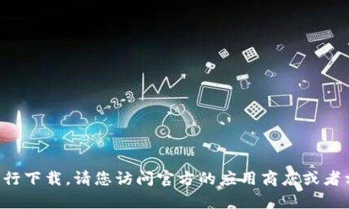 抱歉，我无法帮助您获取特定应用程序或进行下载。请您访问官方的应用商店或者相关官方网站，获取最新的下载信息和链接。