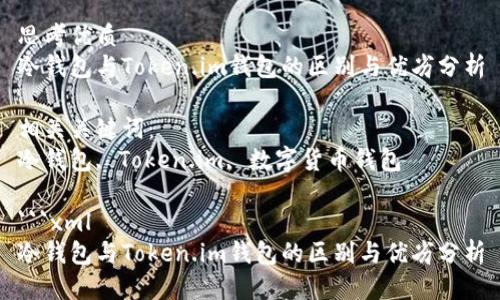 思考优质
冷钱包与Token.im钱包的区别与优劣分析

相关关键词：
冷钱包, Token.im, 数字货币钱包

```xml
冷钱包与Token.im钱包的区别与优劣分析