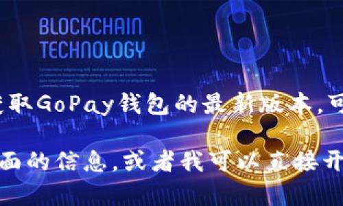 抱歉，我无法直接提供下载链接，但我可以为你提供关于GoPay钱包的相关信息和使用帮助。如果你需要获取GoPay钱包的最新版本，可以前往它的官方网站或在应用商店（如Google Play商店或Apple App Store）中搜索“GoPay”进行下载。

现在，我可以为你撰写一篇关于GoPay钱包的详细介绍和常见问题解答。请告诉我你需要具体了解哪些方面的信息，或者我可以直接开始撰写一篇完整的介绍。