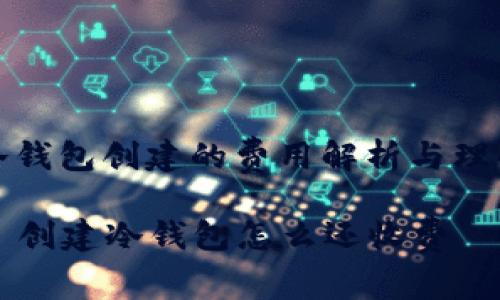 冷钱包创建的费用解析与理解

  创建冷钱包怎么还收费