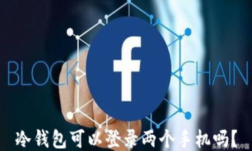 
冷钱包可以登录两个手机吗？