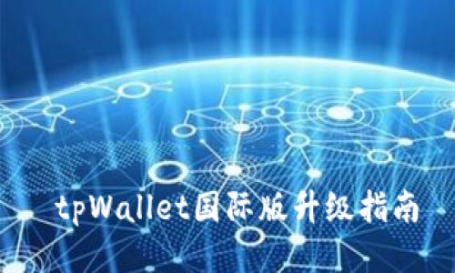  tpWallet国际版升级指南