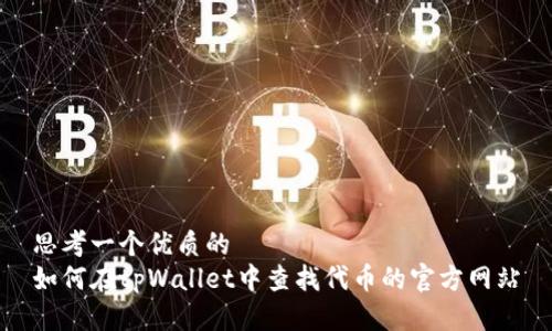 思考一个优质的
如何在tpWallet中查找代币的官方网站