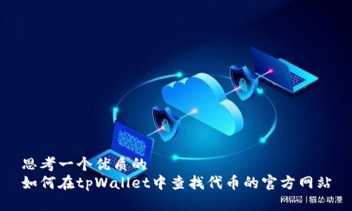 思考一个优质的
如何在tpWallet中查找代币的官方网站