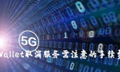 : tpWallet取消服务需注意的手续费问题