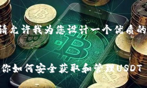 为了给您提供更为专业的信息，请允许我为您设计一个优质的以及相关的关键词。以下是建议：


USDT下载及使用指南：一步步教你如何安全获取和管理USDT