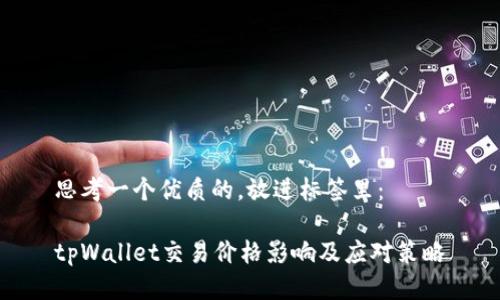 思考一个优质的，放进标签里：

tpWallet交易价格影响及应对策略