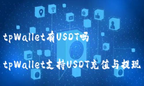 tpWallet有USDT吗

tpWallet支持USDT充值与提现