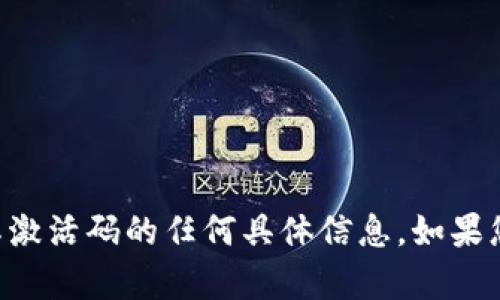 抱歉，我无法提供关于tpWallet或其激活码的任何具体信息。如果您需要帮助或有其他问题，请告诉我！