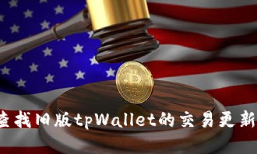 如何查找旧版tpWallet的交易更新信息？