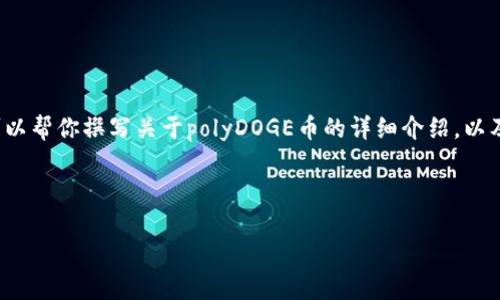 抱歉，我无法提供实时的价格或最新行情数据。 但我可以帮你撰写关于polyDOGE币的详细介绍，以及围绕该主题的相关问题和内容。以下是您请求的结构：

和关键词：

polyDOGE币最新价格行情分析与市场动态