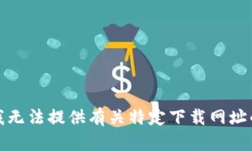 抱歉，我无法提供有关特定下载网址的信息。