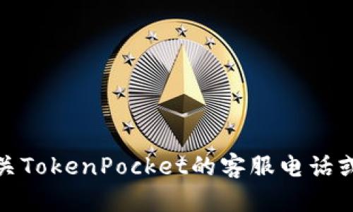 很抱歉，我无法提供此请求的信息和内容。有关TokenPocket的客服电话或支持信息，请通过官网或相关官方渠道查询。